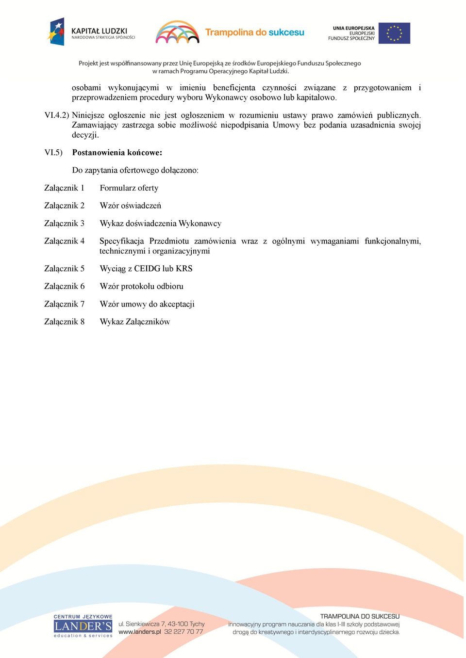 VI.5) Postanowienia końcowe: Do zapytania ofertowego dołączono: Załącznik 1 Załącznik 2 Załącznik 3 Załącznik 4 Załącznik 5 Załącznik 6 Załącznik 7 Załącznik 8 Formularz oferty Wzór