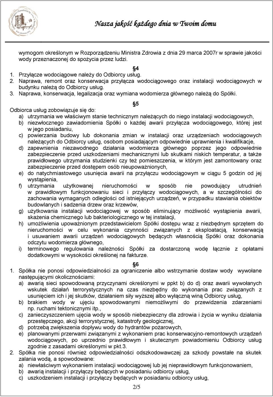 5 Odbiorca usług zobowiązuje się do: a) utrzymania we właściwym stanie technicznym należących do niego instalacji wodociągowych, b) niezwłocznego zawiadomienia Spółki o każdej awarii przyłącza