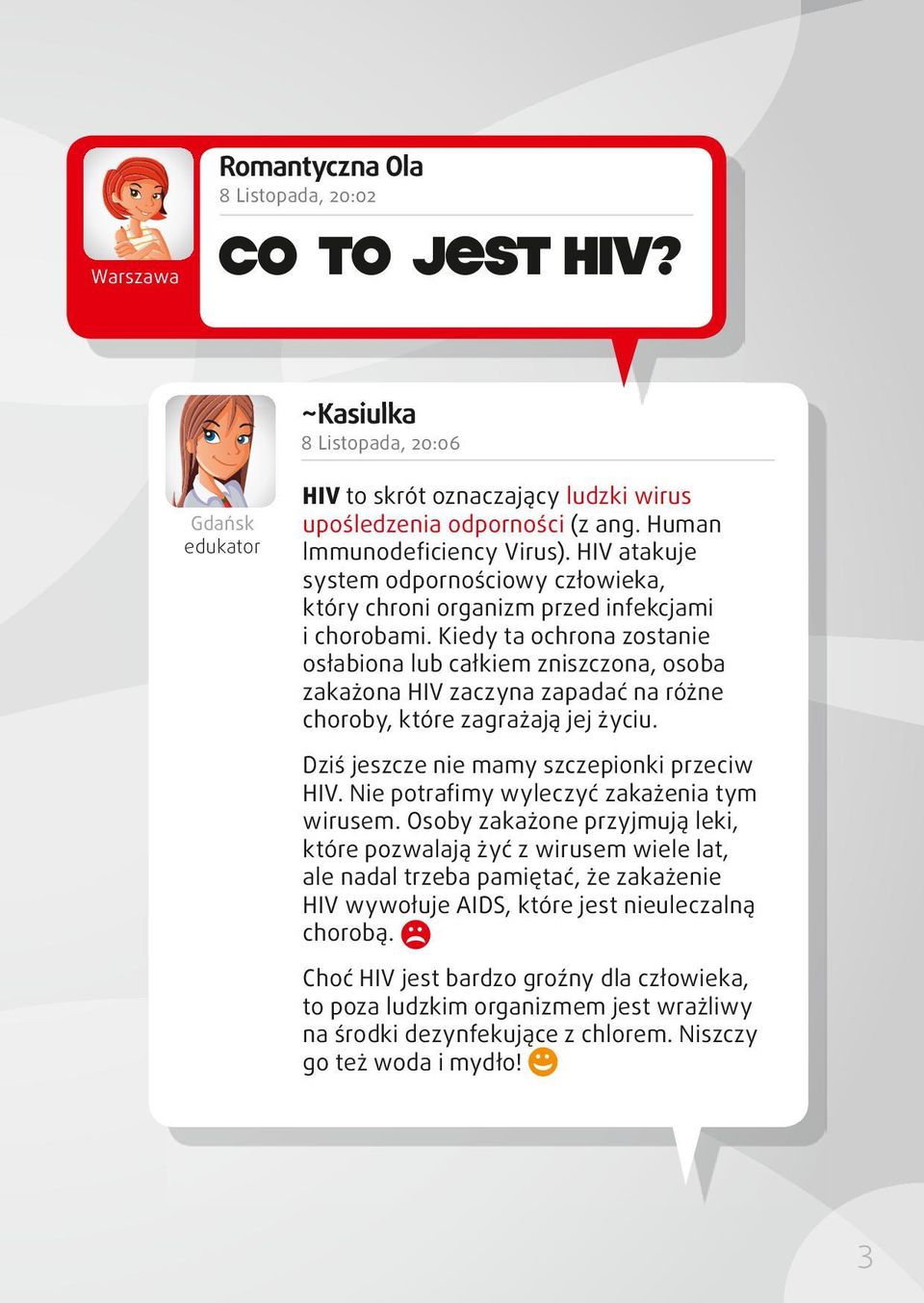 Kiedy ta ochrona zostanie osłabiona lub całkiem zniszczona, osoba zakażona HIV zaczyna zapadać na różne choroby, które zagrażają jej życiu. Dziś jeszcze nie mamy szczepionki przeciw HIV.