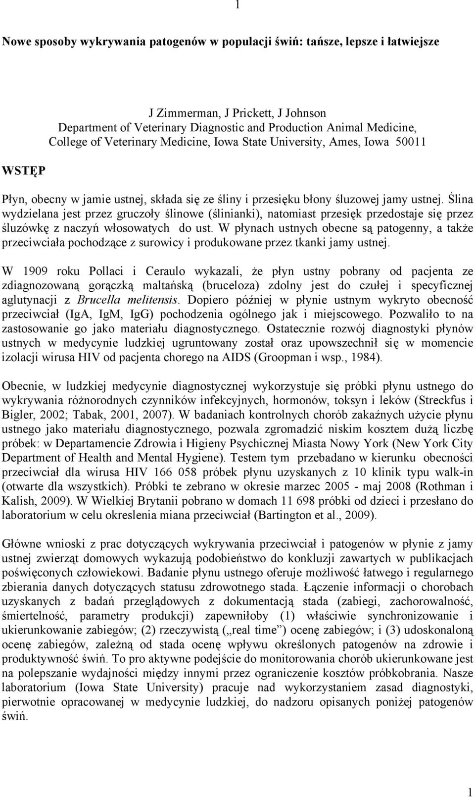 Ślina wydzielana jest przez gruczoły ślinowe (ślinianki), natomiast przesięk przedostaje się przez śluzówkę z naczyń włosowatych do ust.