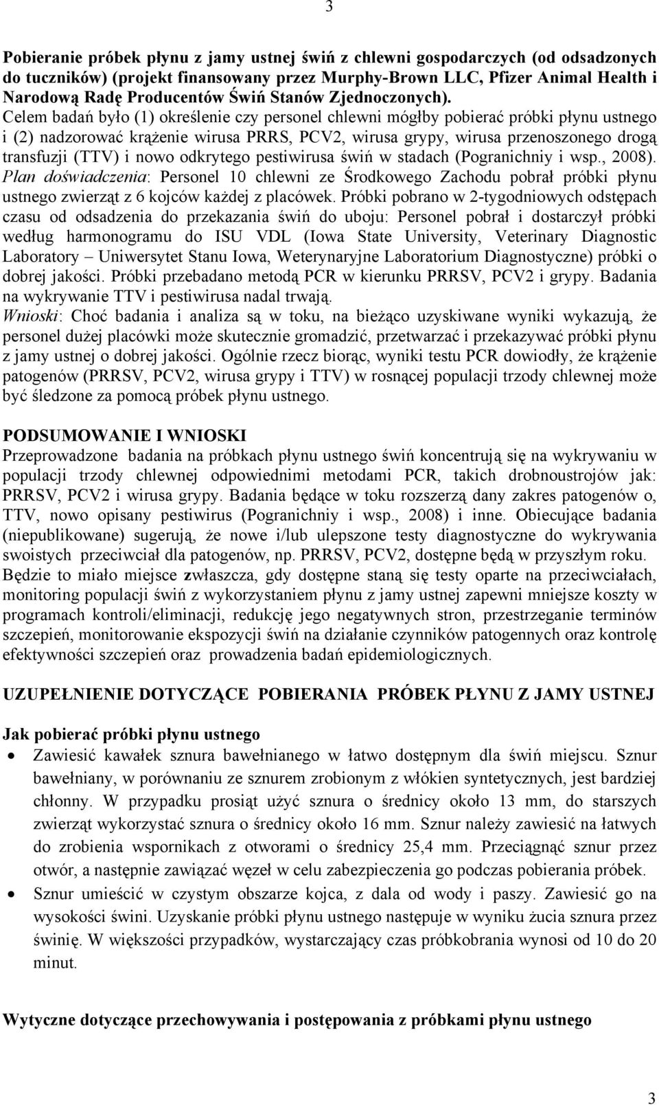 Celem badań było (1) określenie czy personel chlewni mógłby pobierać próbki płynu ustnego i (2) nadzorować krążenie wirusa PRRS, PCV2, wirusa grypy, wirusa przenoszonego drogą transfuzji (TTV) i nowo