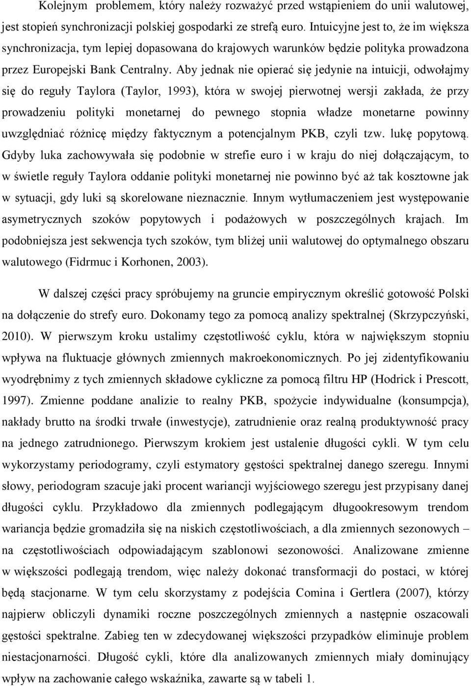 Aby jednak nie opierać się jedynie na intuicji, odwołajmy się do reguły Taylora (Taylor, 1993), która w swojej pierwotnej wersji zakłada, że przy prowadzeniu polityki monetarnej do pewnego stopnia