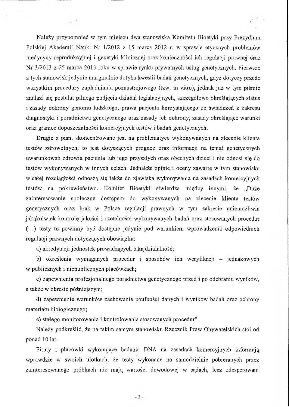 Pierwsze z tych stanowisk jedynie marginalnie dotyka kwestii badań genetycznych, gdyż dotyczy przede wszystkim procedury zapładniania pozaustrojowego (tzw.