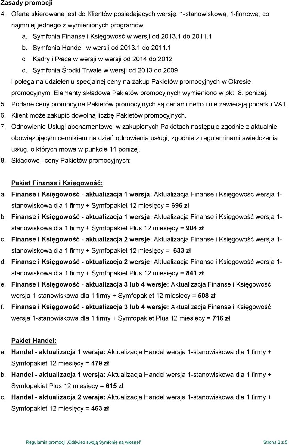 Symfonia Środki Trwałe w wersji od 2013 do 2009 i polega na udzieleniu specjalnej ceny na zakup Pakietów promocyjnych w Okresie promocyjnym. Elementy składowe Pakietów promocyjnych wymieniono w pkt.