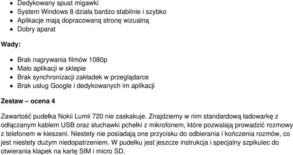 Znajdziemy w nim standardową ładowarkę z odłączanym kablem USB oraz słuchawki pchełki z mikrofonem, które pozwalają prowadzić rozmowy z telefonem w kieszeni.