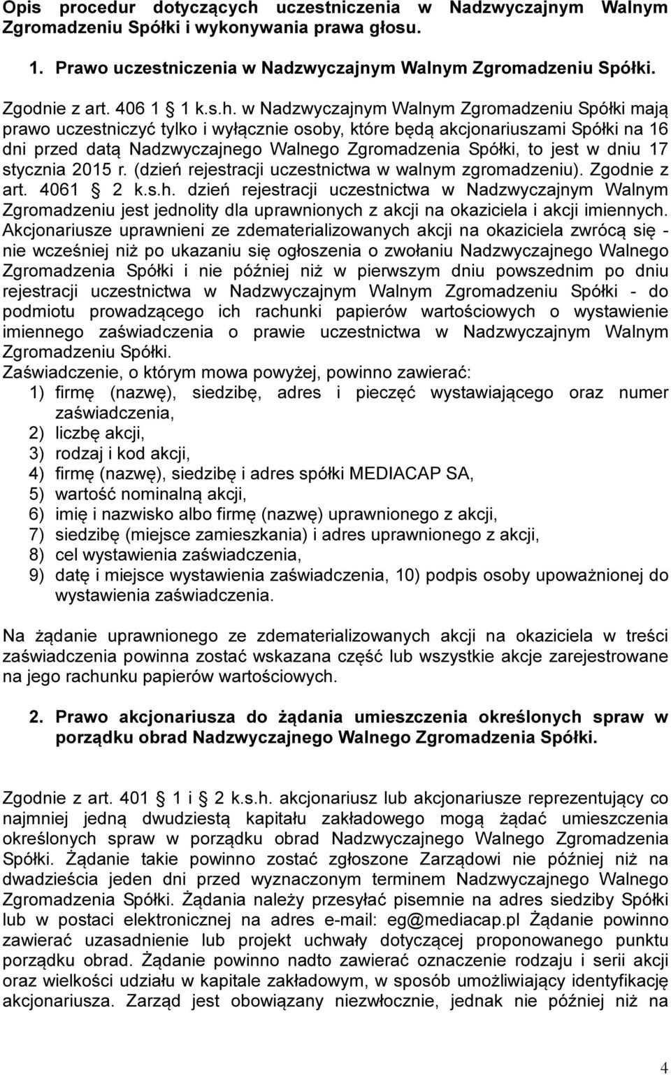 w Nadzwyczajnym Walnym Zgromadzeniu Spółki mają prawo uczestniczyć tylko i wyłącznie osoby, które będą akcjonariuszami Spółki na 16 dni przed datą Nadzwyczajnego Walnego Zgromadzenia Spółki, to jest