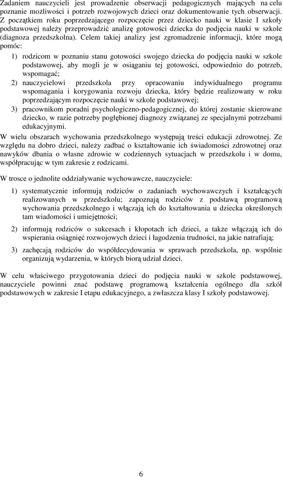 Celem takiej analizy jest zgromadzenie informacji, które mogą pomóc: 1) rodzicom w poznaniu stanu gotowości swojego dziecka do podjęcia nauki w szkole podstawowej, aby mogli je w osiąganiu tej