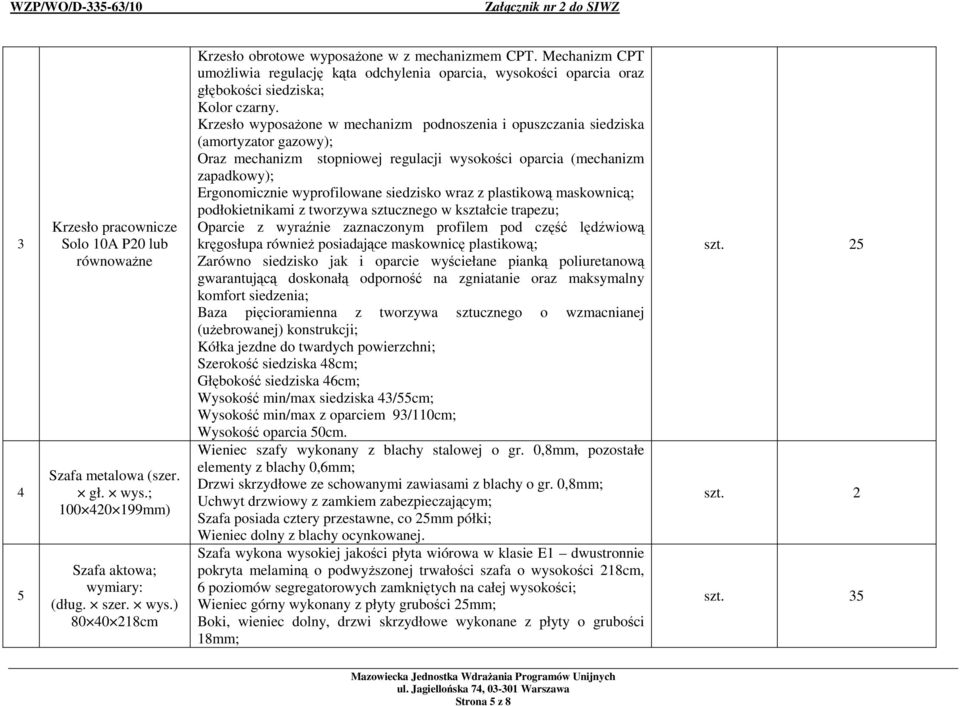 Krzesło wyposaŝone w mechanizm podnoszenia i opuszczania siedziska (amortyzator gazowy); Oraz mechanizm stopniowej regulacji wysokości oparcia (mechanizm zapadkowy); Ergonomicznie wyprofilowane