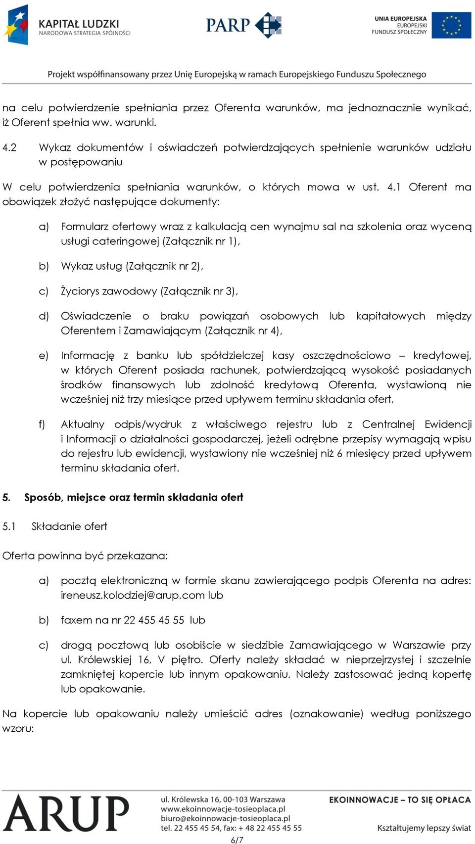 1 Oferent ma obowiązek złożyć następujące dokumenty: a) Formularz ofertowy wraz z kalkulacją cen wynajmu sal na szkolenia oraz wyceną usługi cateringowej (Załącznik nr 1), b) Wykaz usług (Załącznik
