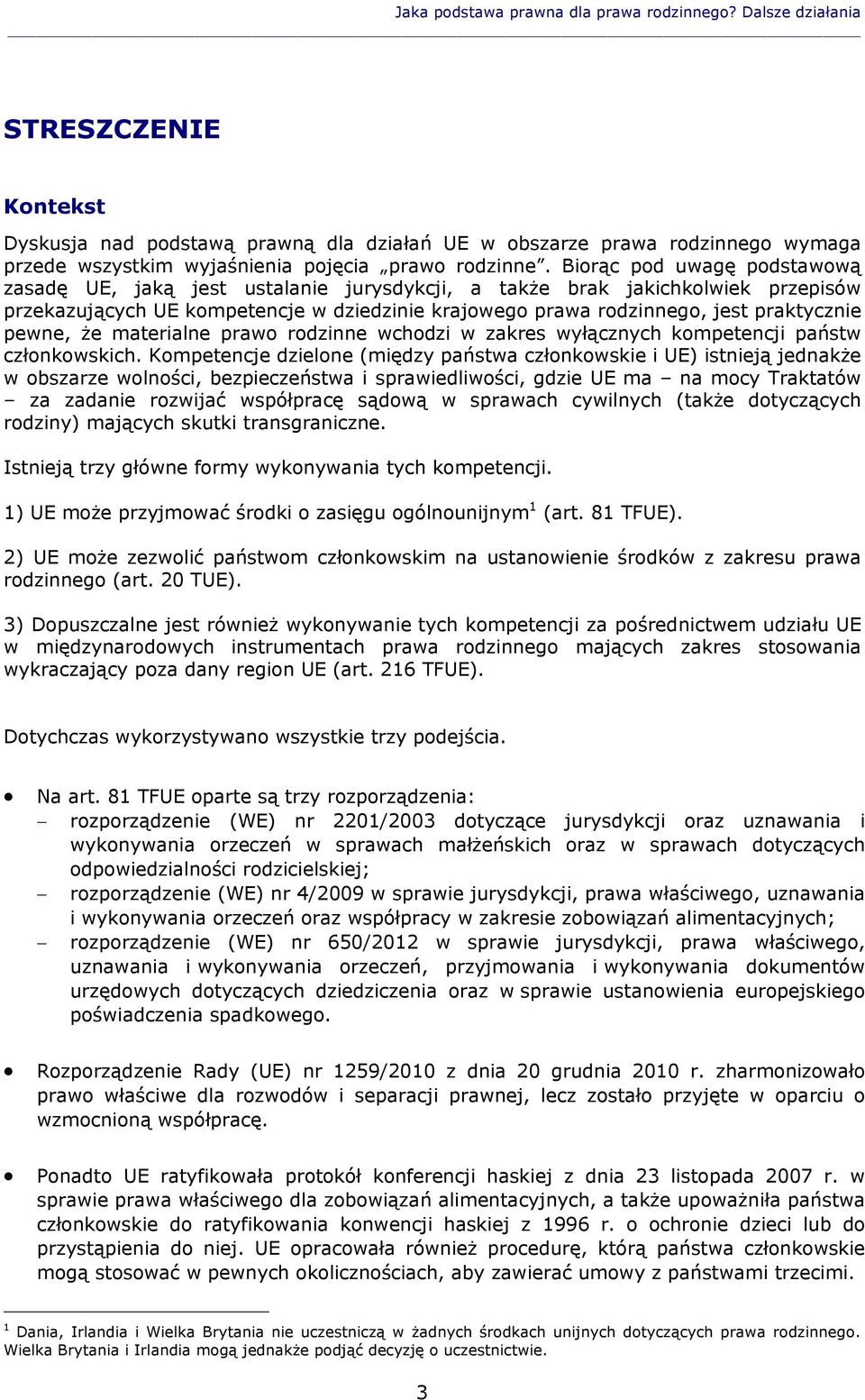 Biorąc pod uwagę podstawową zasadę UE, jaką jest ustalanie jurysdykcji, a także brak jakichkolwiek przepisów przekazujących UE kompetencje w dziedzinie krajowego prawa rodzinnego, jest praktycznie