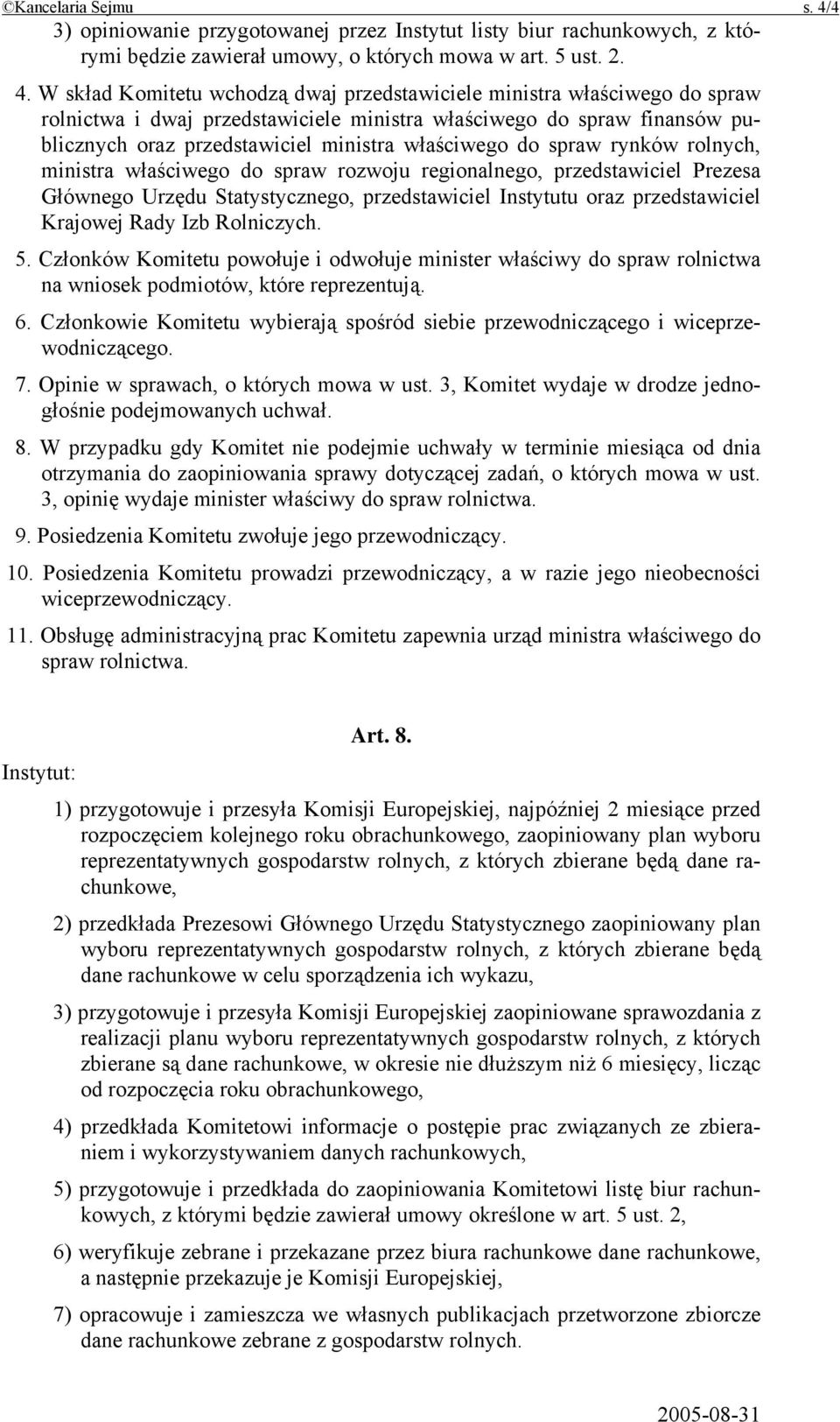 W skład Komitetu wchodzą dwaj przedstawiciele ministra właściwego do spraw rolnictwa i dwaj przedstawiciele ministra właściwego do spraw finansów publicznych oraz przedstawiciel ministra właściwego