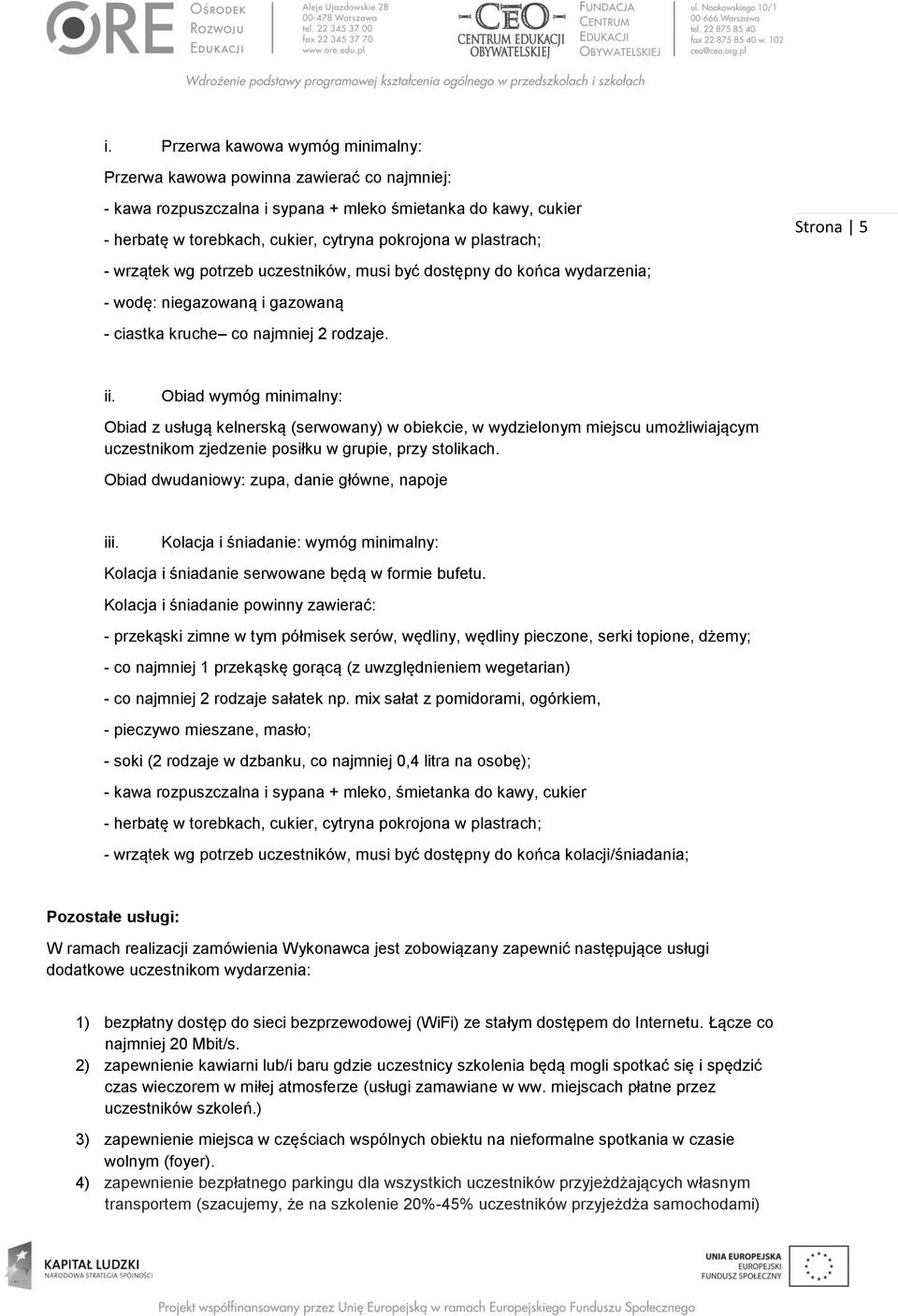 Obiad wymóg minimalny: Obiad z usługą kelnerską (serwowany) w obiekcie, w wydzielonym miejscu umożliwiającym uczestnikom zjedzenie posiłku w grupie, przy stolikach.