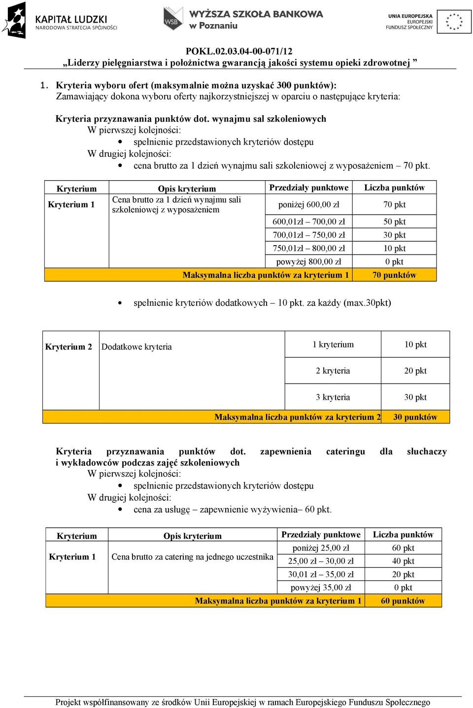 Kryterium 1 Cena brutto za 1 dzień wynajmu sali szkoleniowej z wyposażeniem poniżej 600,00 zł 70 pkt 600,01zł 700,00 zł 50 pkt 700,01zł 750,00 zł 750,01zł 800,00 zł powyżej 800,00 zł Maksymalna
