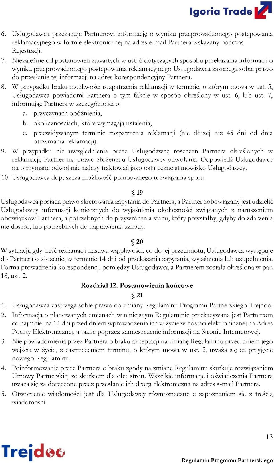 6 dotyczących sposobu przekazania informacji o wyniku przeprowadzonego postępowania reklamacyjnego Usługodawca zastrzega sobie prawo do przesłanie tej informacji na adres korespondencyjny Partnera. 8.