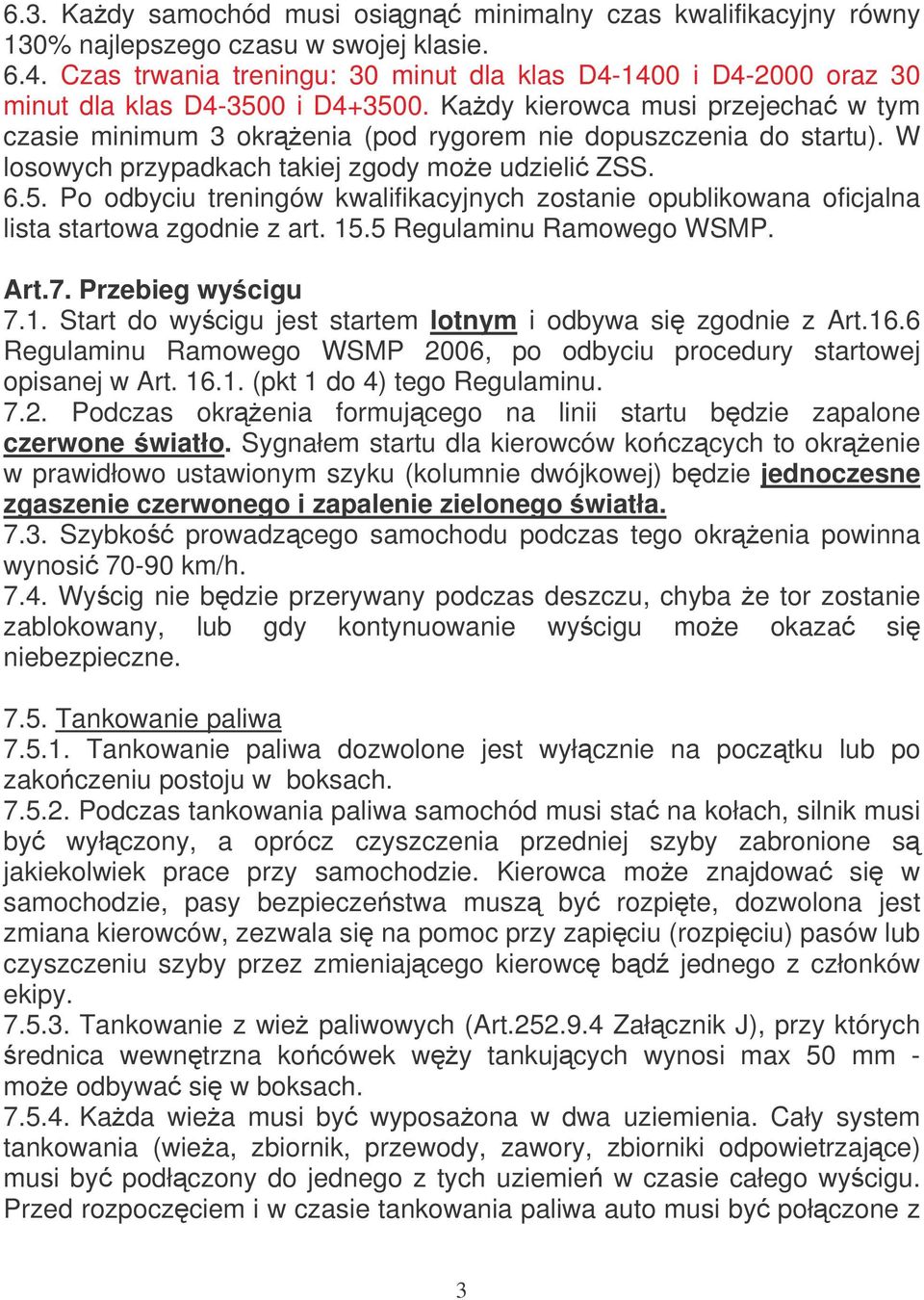 Kady kierowca musi przejecha w tym czasie minimum 3 okrenia (pod rygorem nie dopuszczenia do startu). W losowych przypadkach takiej zgody moe udzieli ZSS. 6.5.
