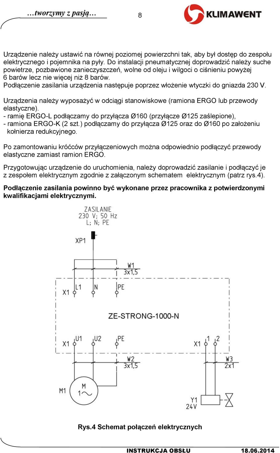 Podłączenie zasilania urządzenia następuje poprzez włożenie wtyczki do gniazda 230 V. Urządzenia należy wyposażyć w odciągi stanowiskowe (ramiona ERGO lub przewody elastyczne).