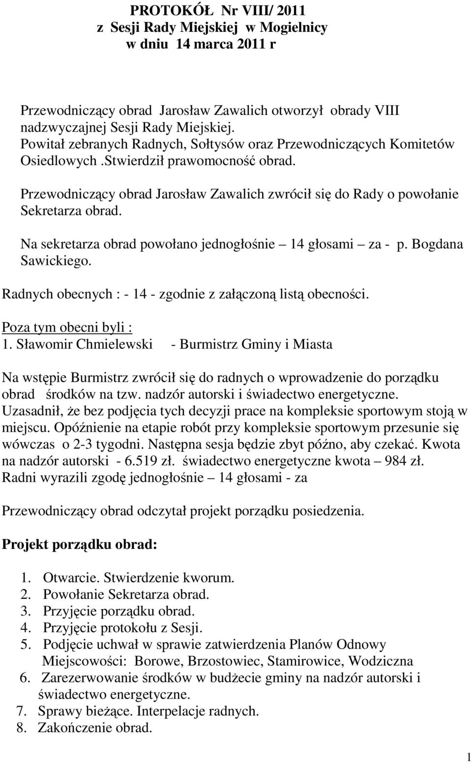 Na sekretarza obrad powołano jednogłośnie 14 głosami za - p. Bogdana Sawickiego. Radnych obecnych : - 14 - zgodnie z załączoną listą obecności. Poza tym obecni byli : 1.