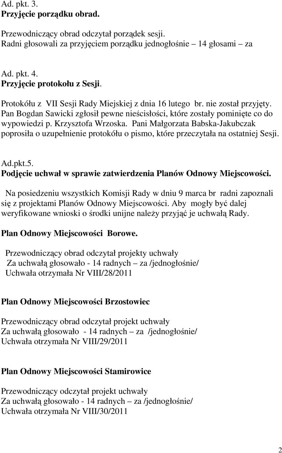 Pani Małgorzata Babska-Jakubczak poprosiła o uzupełnienie protokółu o pismo, które przeczytała na ostatniej Sesji. Ad.pkt.5. Podjęcie uchwał w sprawie zatwierdzenia Planów Odnowy Miejscowości.