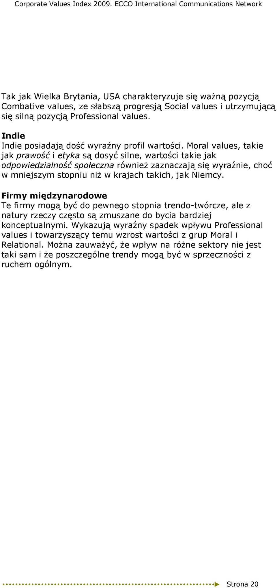 Moral values, takie jak prawość i etyka są dosyć silne, wartości takie jak odpowiedzialność społeczna równieŝ zaznaczają się wyraźnie, choć w mniejszym stopniu niŝ w krajach takich, jak Niemcy.
