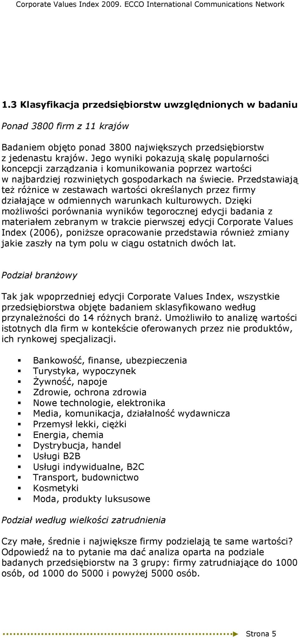 Przedstawiają teŝ róŝnice w zestawach wartości określanych przez firmy działające w odmiennych warunkach kulturowych.