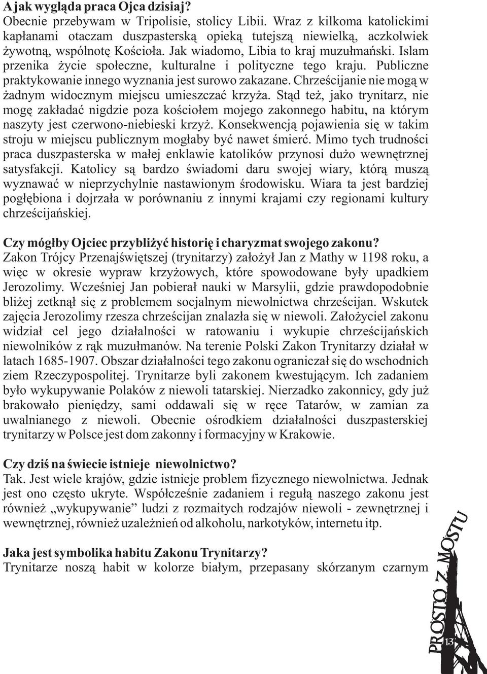 Islam przenika ýycie spoùeczne, kulturalne i polityczne tego kraju. Publiczne praktykowanie innego wyznania jest surowo zakazane. Chrzeúcijanie nie mogà w ýadnym widocznym miejscu umieszczaã krzyýa.