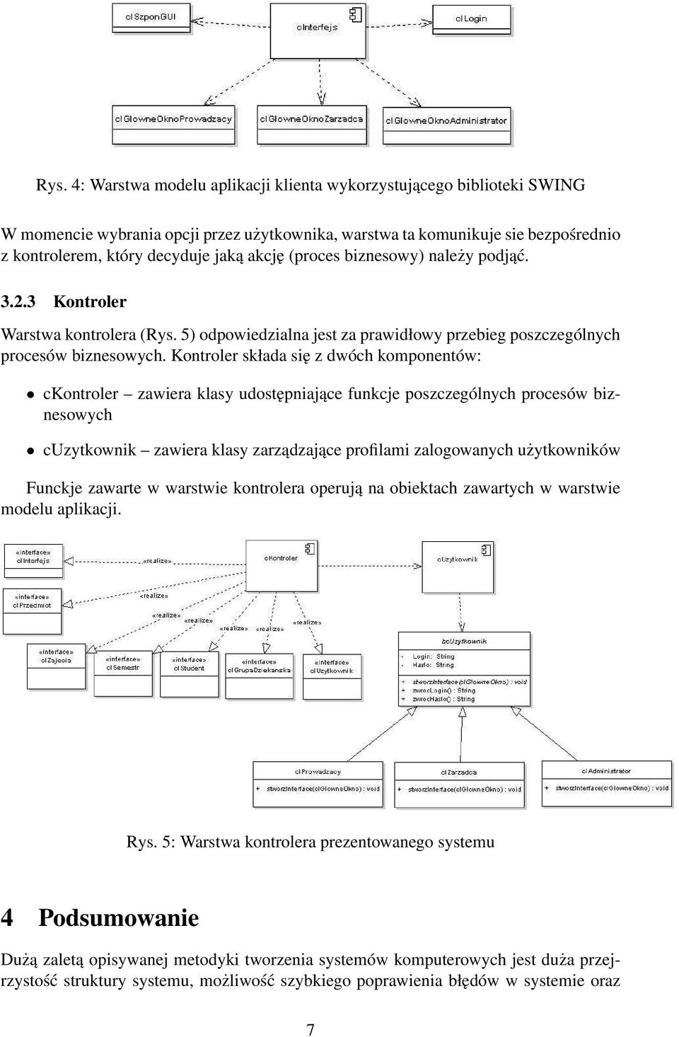 Kontroler składa się z dwóch komponentów: ckontroler zawiera klasy udostępniające funkcje poszczególnych procesów biznesowych cuzytkownik zawiera klasy zarządzające profilami zalogowanych