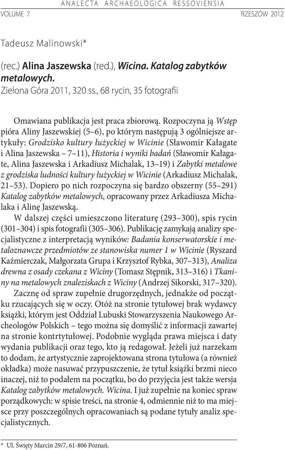 Rozpoczyna ją Wstęp pióra Aliny Jaszewskiej (5 6), po którym następują 3 ogólniejsze artykuły: Grodzisko kultury łużyckiej w Wicinie (Sławomir Kałagate i Alina Jaszewska 7 11), Historia i wyniki