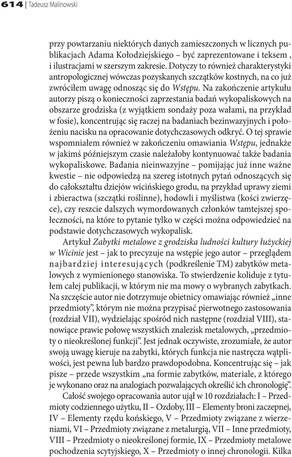 Na zakończenie artykułu autorzy piszą o konieczności zaprzestania badań wykopaliskowych na obszarze grodziska (z wyjątkiem sondaży poza wałami, na przykład w fosie), koncentrując się raczej na