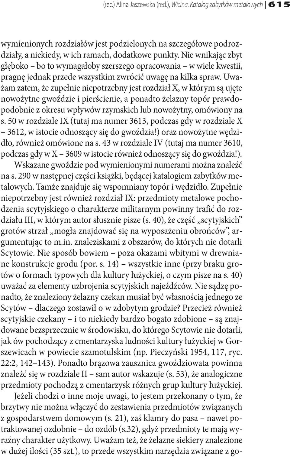 Uważam zatem, że zupełnie niepotrzebny jest rozdział X, w którym są ujęte nowożytne gwoździe i pierścienie, a ponadto żelazny topór prawdopodobnie z okresu wpływów rzymskich lub nowożytny, omówiony
