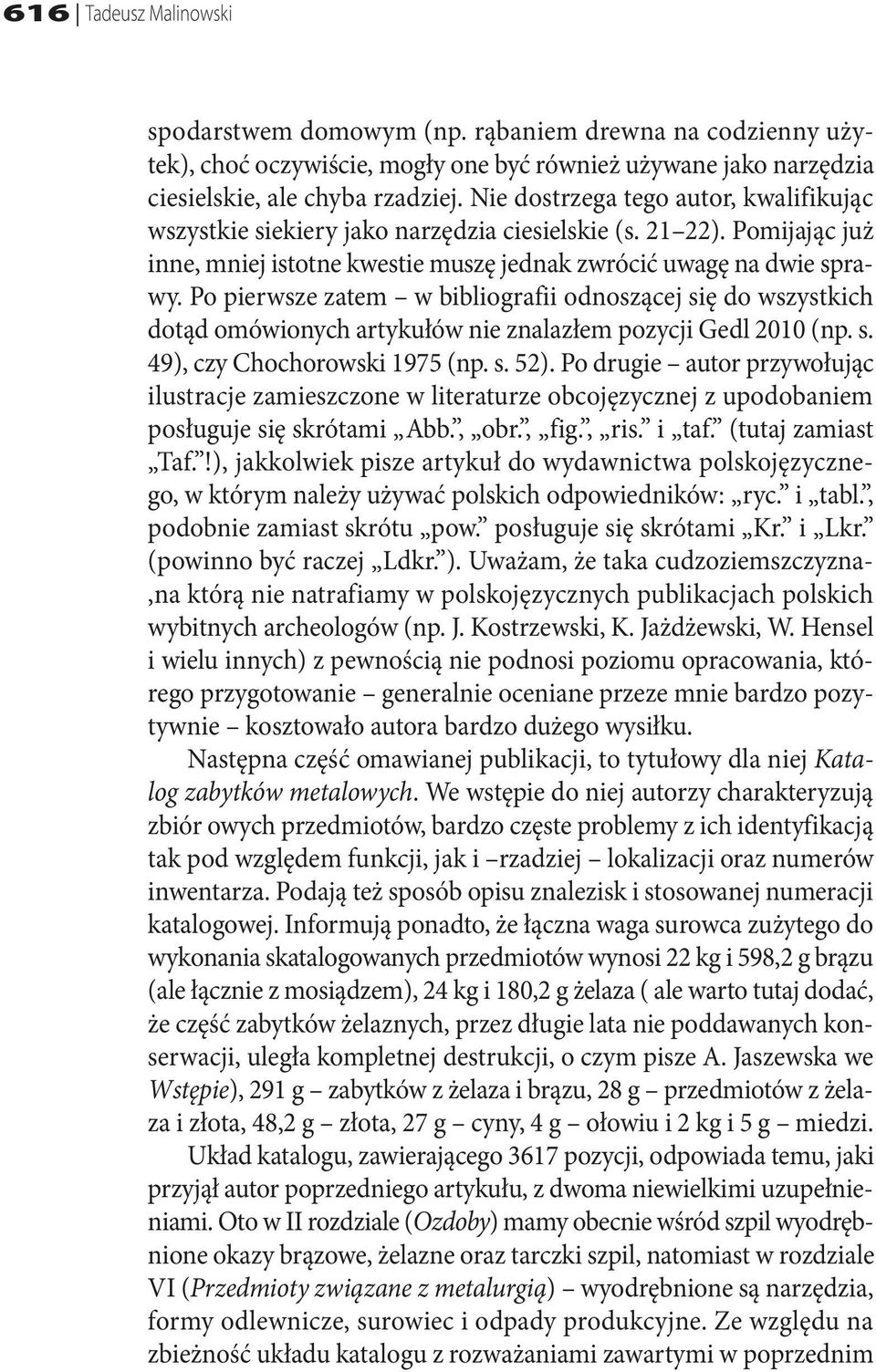 Po pierwsze zatem w bibliografii odnoszącej się do wszystkich dotąd omówionych artykułów nie znalazłem pozycji Gedl 2010 (np. s. 49), czy Chochorowski 1975 (np. s. 52).