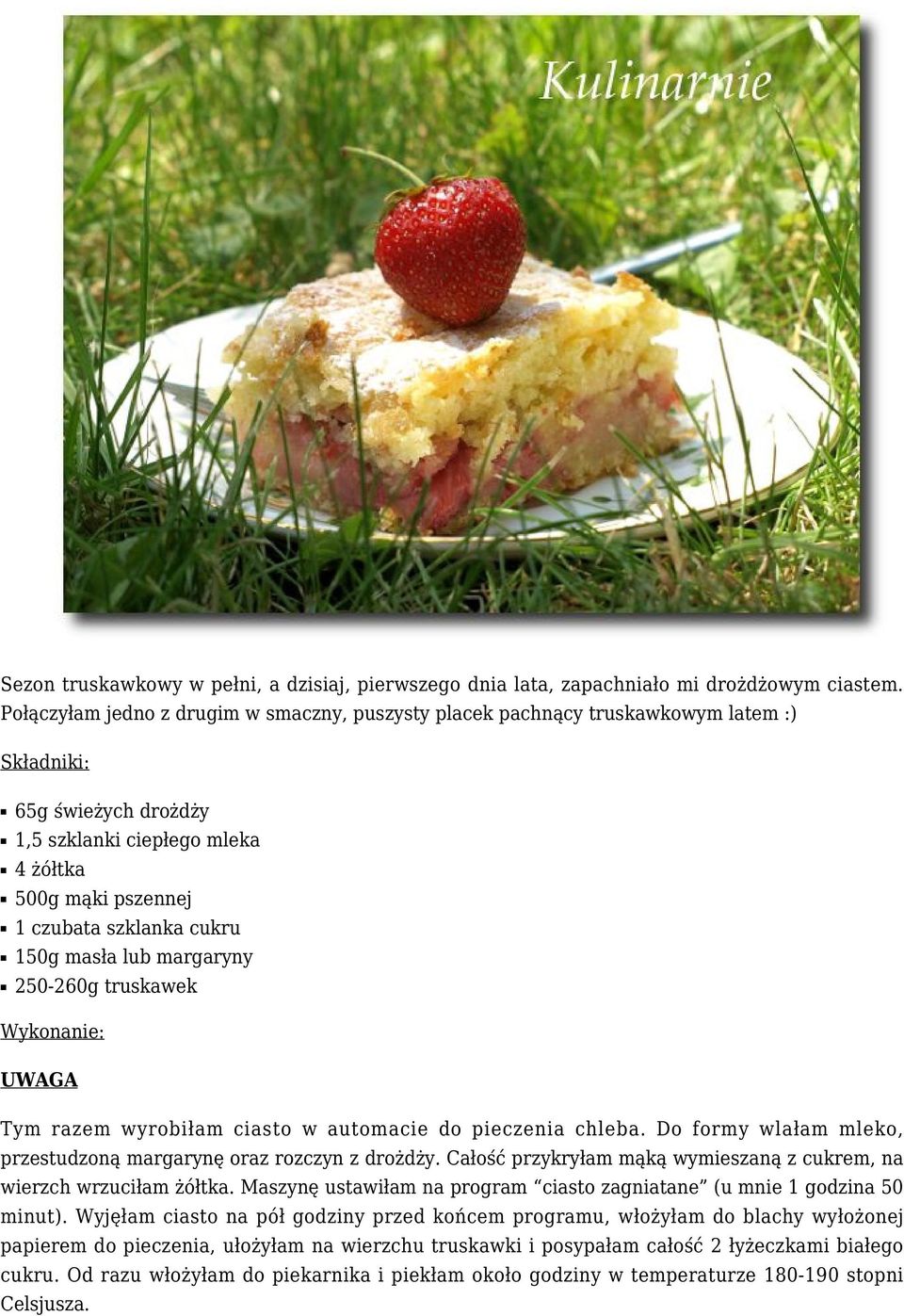 150g masła lub margaryny 250-260g truskawek Wykonanie: UWAGA Tym razem wyrobiłam ciasto w automacie do pieczenia chleba. Do formy wlałam mleko, przestudzoną margarynę oraz rozczyn z drożdży.