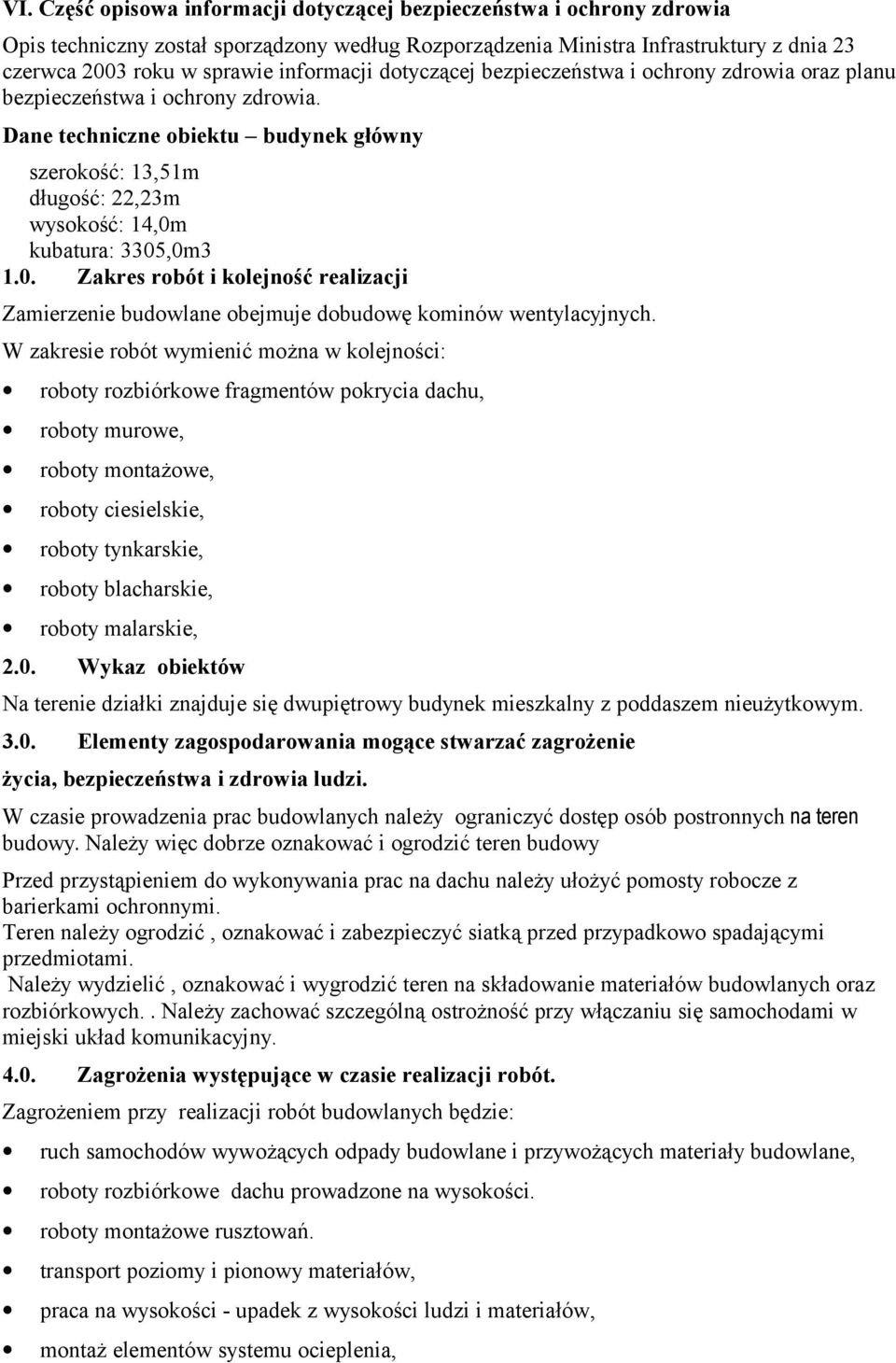 Dane techniczne obiektu budynek główny szerokość: 13,51m długość: 22,23m wysokość: 14,0m kubatura: 3305,0m3 1.0. Zakres robót i kolejność realizacji Zamierzenie budowlane obejmuje dobudowę kominów wentylacyjnych.