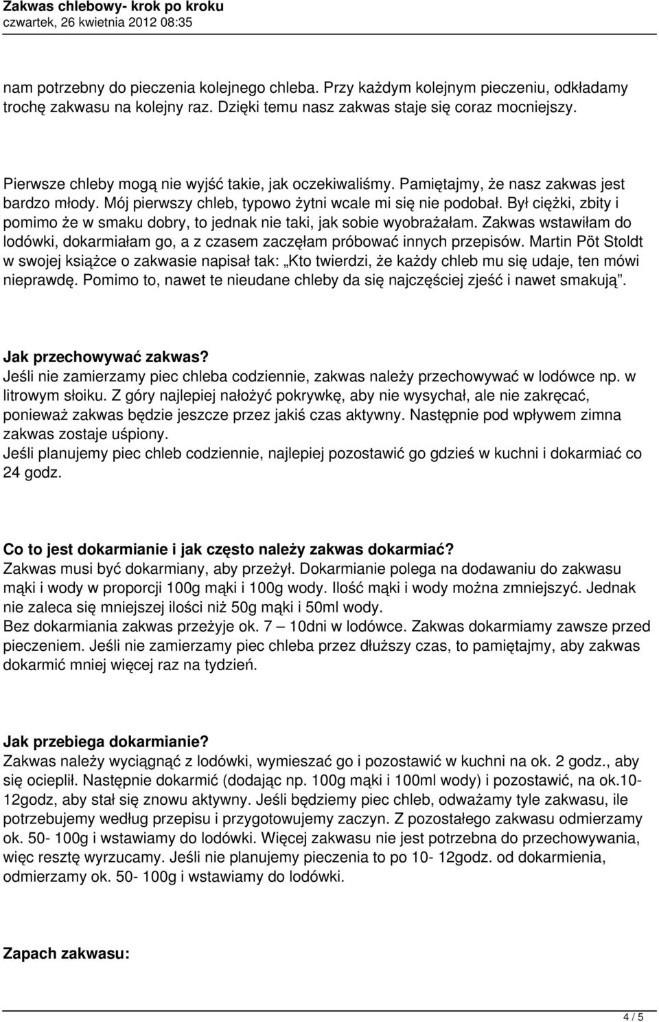 Był ciężki, zbity i pomimo że w smaku dobry, to jednak nie taki, jak sobie wyobrażałam. Zakwas wstawiłam do lodówki, dokarmiałam go, a z czasem zaczęłam próbować innych przepisów.