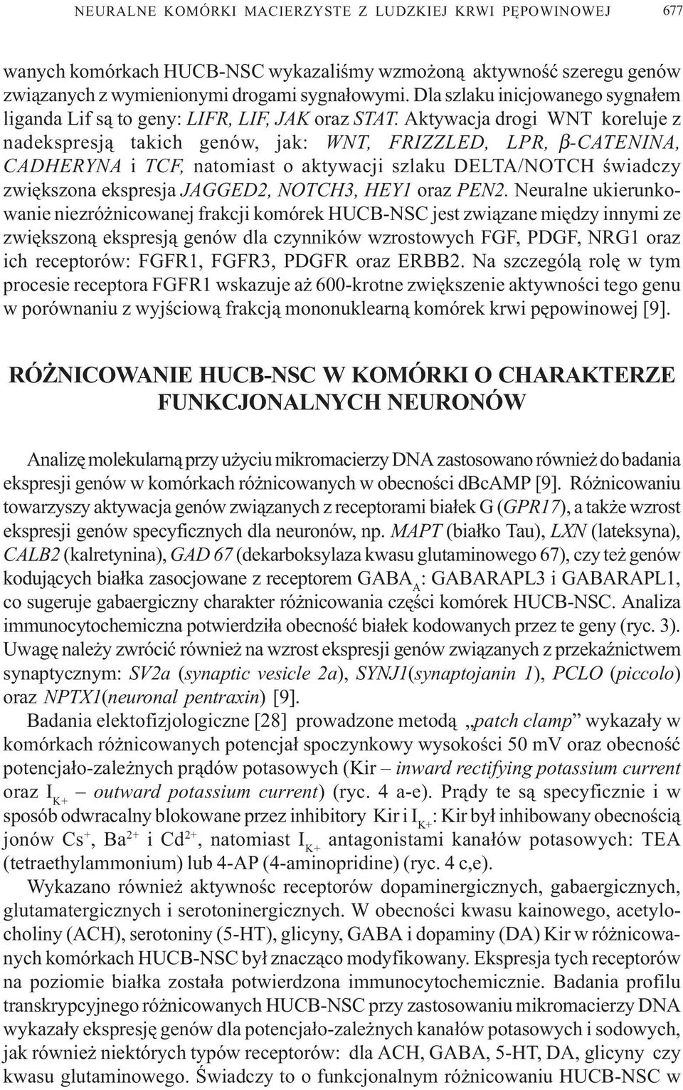 Aktywacja drogi WNT koreluje z nadekspresj¹ takich genów, jak: WNT, FRIZZLED, LPR, β-catenina, CADHERYNA i TCF, natomiast o aktywacji szlaku DELTA/NOTCH œwiadczy zwiêkszona ekspresja JAGGED2, NOTCH3,