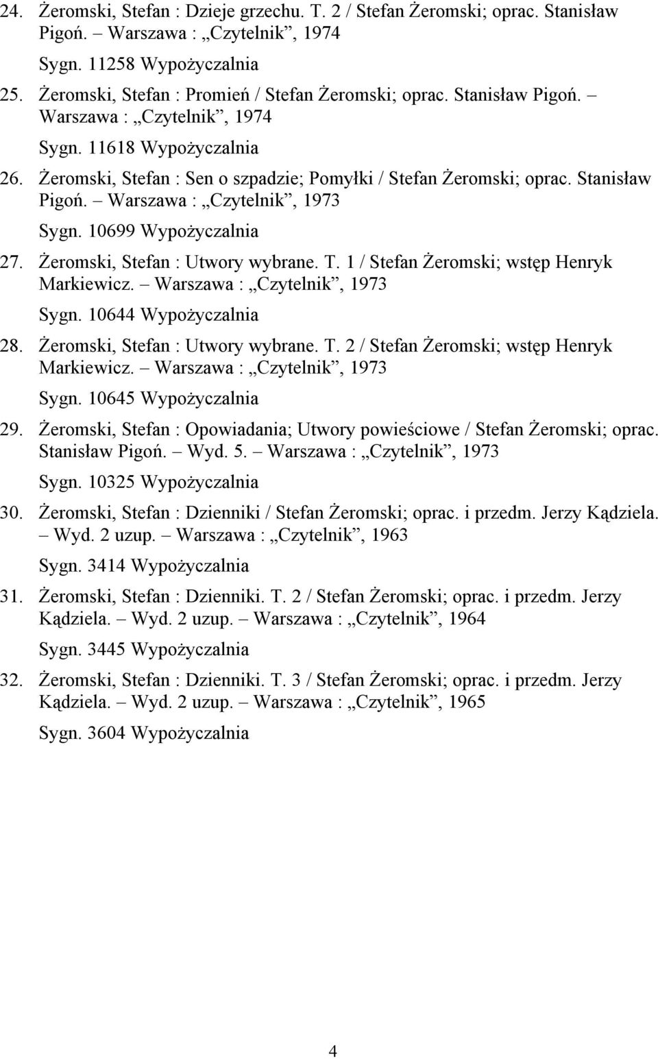 10699 Wypożyczalnia 27. Żeromski, Stefan : Utwory wybrane. T. 1 / Stefan Żeromski; wstęp Henryk Markiewicz. Warszawa : Czytelnik, 1973 Sygn. 10644 Wypożyczalnia 28. Żeromski, Stefan : Utwory wybrane. T. 2 / Stefan Żeromski; wstęp Henryk Markiewicz.