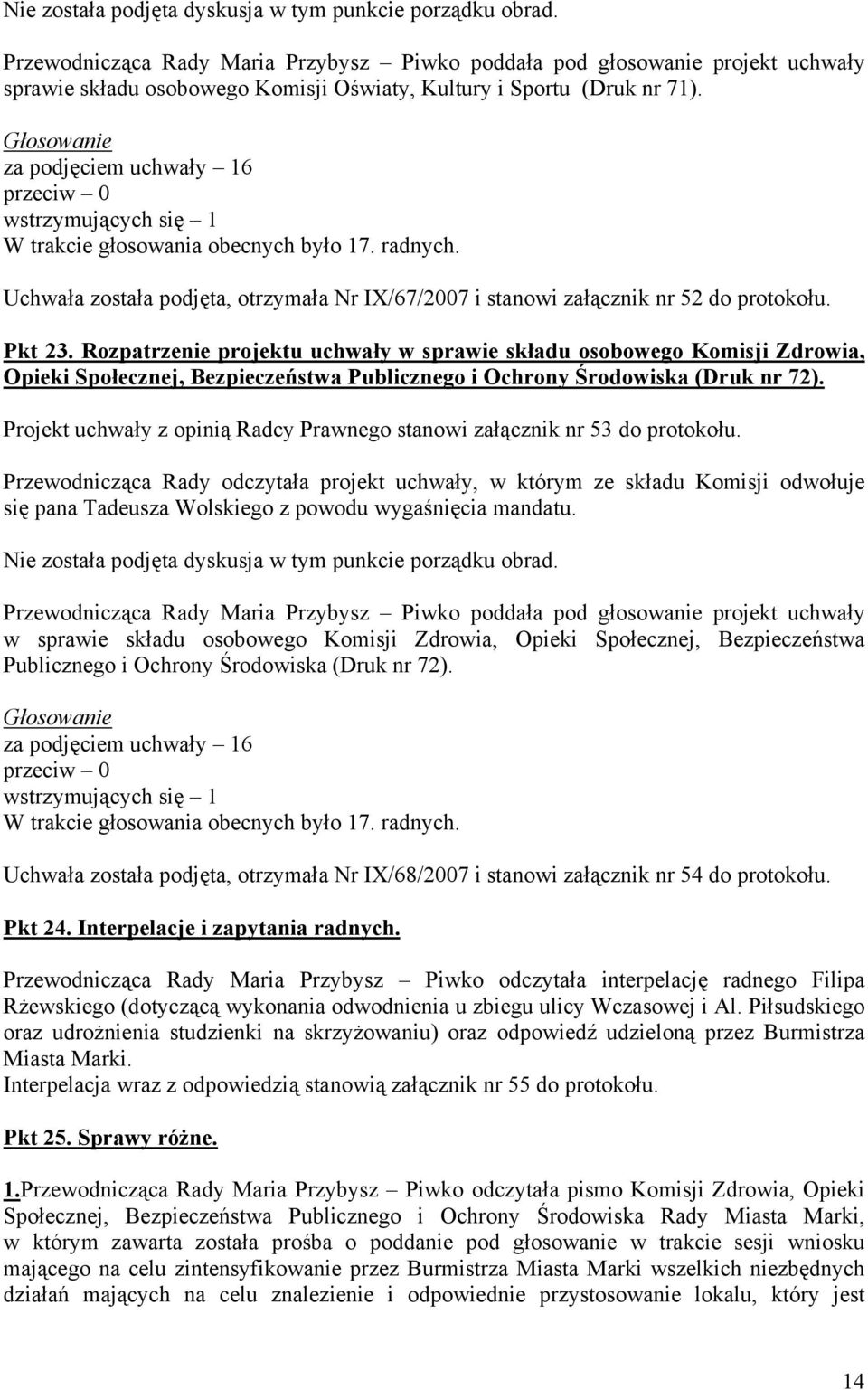 za podjęciem uchwały 16 wstrzymujących się 1 W trakcie głosowania obecnych było 17. radnych. Uchwała została podjęta, otrzymała Nr IX/67/2007 i stanowi załącznik nr 52 do protokołu. Pkt 23.