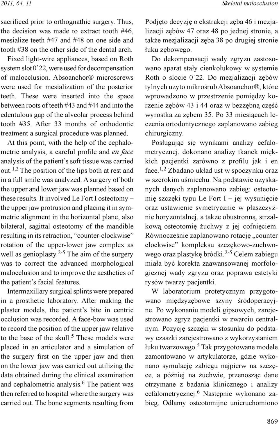 Fixed light-wire appliances, based on Roth system slot 0 22, were used for decompensation of malocclusion. Absoanchor microscrews were used for mesialization of the posterior teeth.