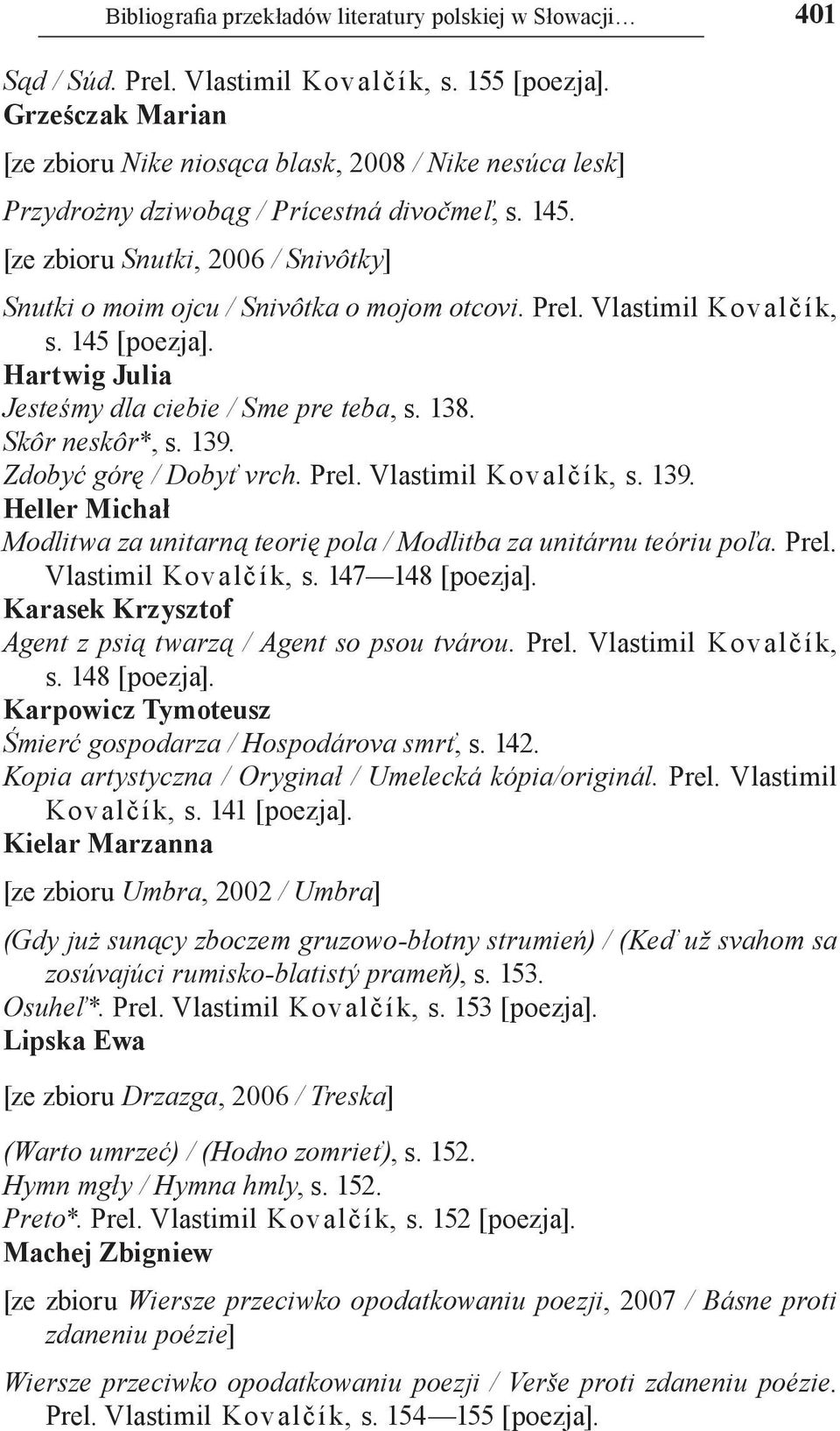 [ze zbioru Snutki, 2006 / Snivôtky] Snutki o moim ojcu / Snivôtka o mojom otcovi. Prel. Vlastimil Kovalčík, s. 145 [poezja]. Hartwig Julia Jesteśmy dla ciebie / Sme pre teba, s. 138. Skôr neskôr*, s.