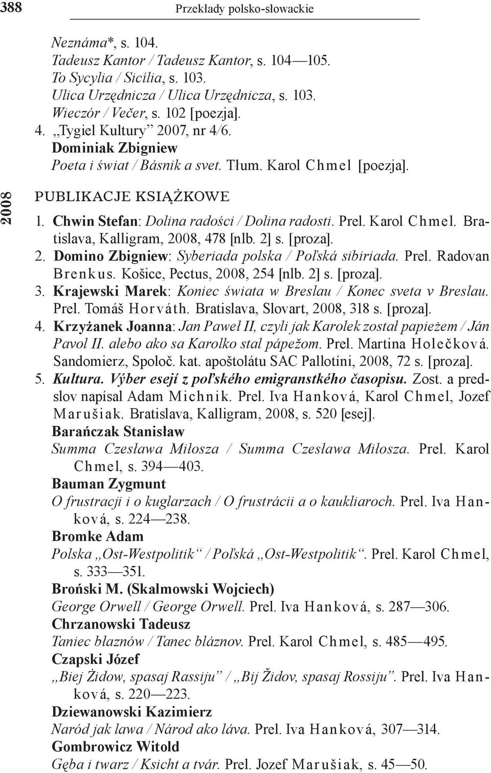Prel. Karol Ch mel. Bratislava, Kalligram, 2008, 478 [nlb. 2] s. [proza]. 2. Domino Zbigniew: Syberiada polska / Poľská sibiriada. Prel. Radovan Bren k us. Košice, Pectus, 2008, 254 [nlb. 2] s. [proza]. 3.