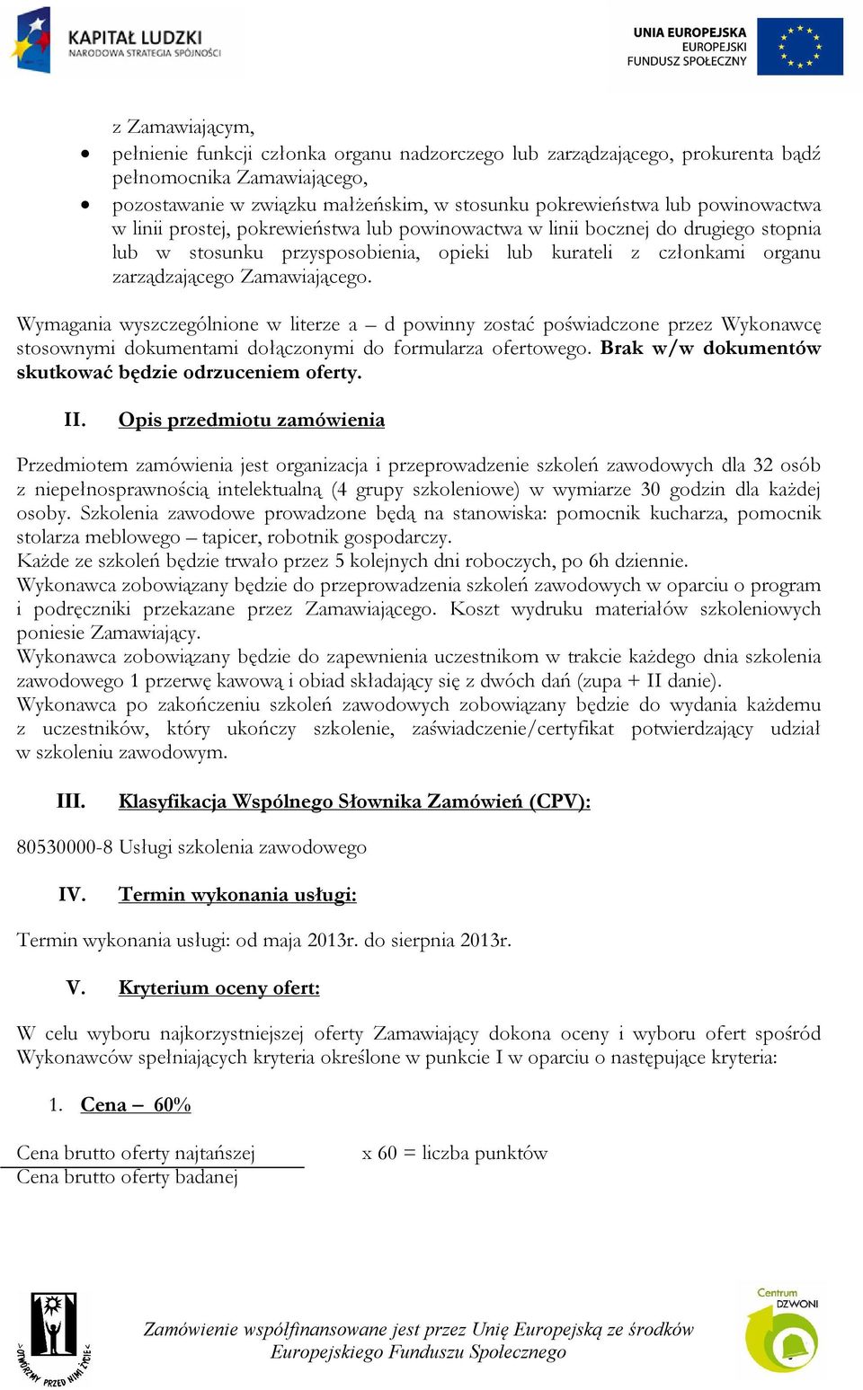 Wymagania wyszczególnione w literze a d powinny zostać poświadczone przez Wykonawcę stosownymi dokumentami dołączonymi do formularza ofertowego.