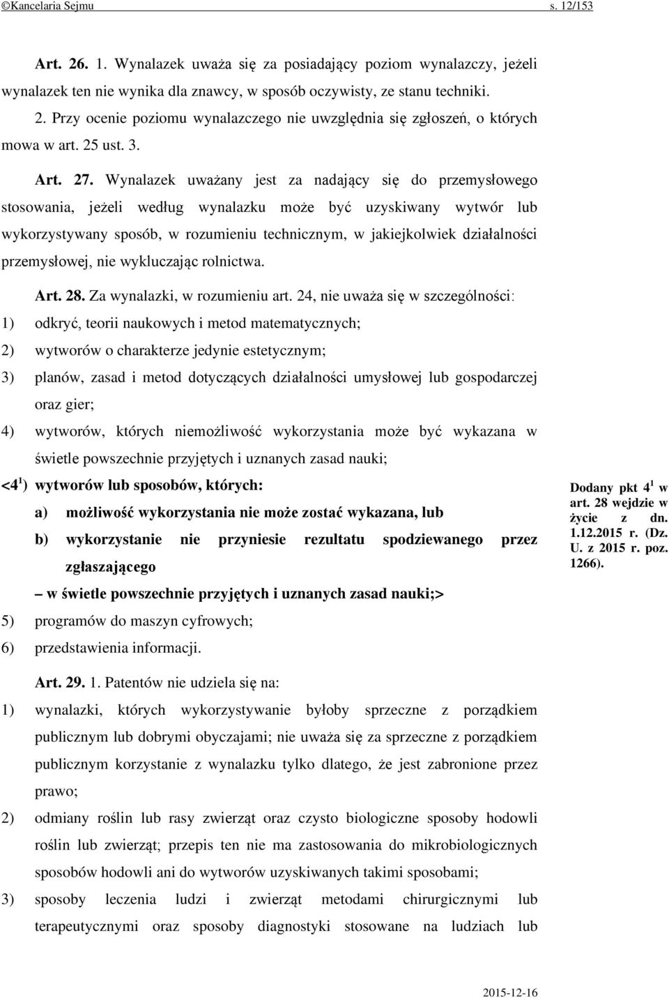 Wynalazek uważany jest za nadający się do przemysłowego stosowania, jeżeli według wynalazku może być uzyskiwany wytwór lub wykorzystywany sposób, w rozumieniu technicznym, w jakiejkolwiek