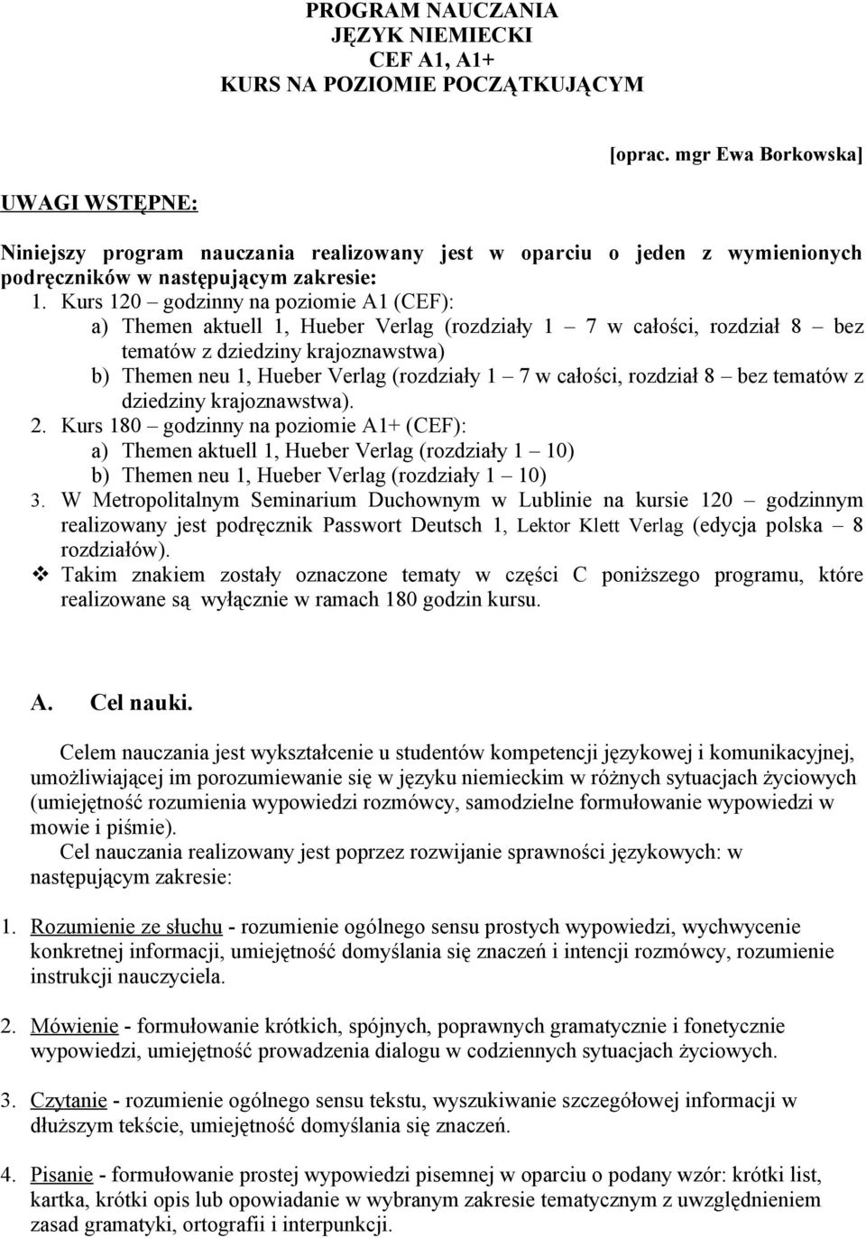 Kurs 120 godzinny na poziomie A1 (CEF): a) Themen aktuell 1, Hueber Verlag (rozdziały 1 7 w całości, rozdział 8 bez tematów z dziedziny krajoznawstwa) b) Themen neu 1, Hueber Verlag (rozdziały 1 7 w