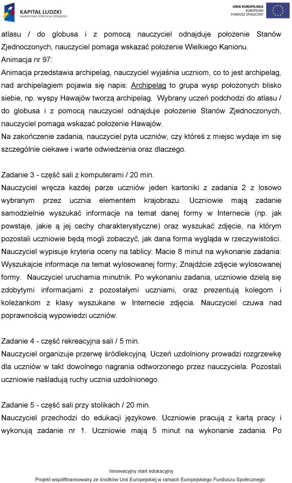 wyspy Hawajów tworzą archipelag. Wybrany uczeń podchodzi do atlasu / do globusa i z pomocą nauczyciel odnajduje położenie Stanów Zjednoczonych, nauczyciel pomaga wskazać położenie Hawajów.