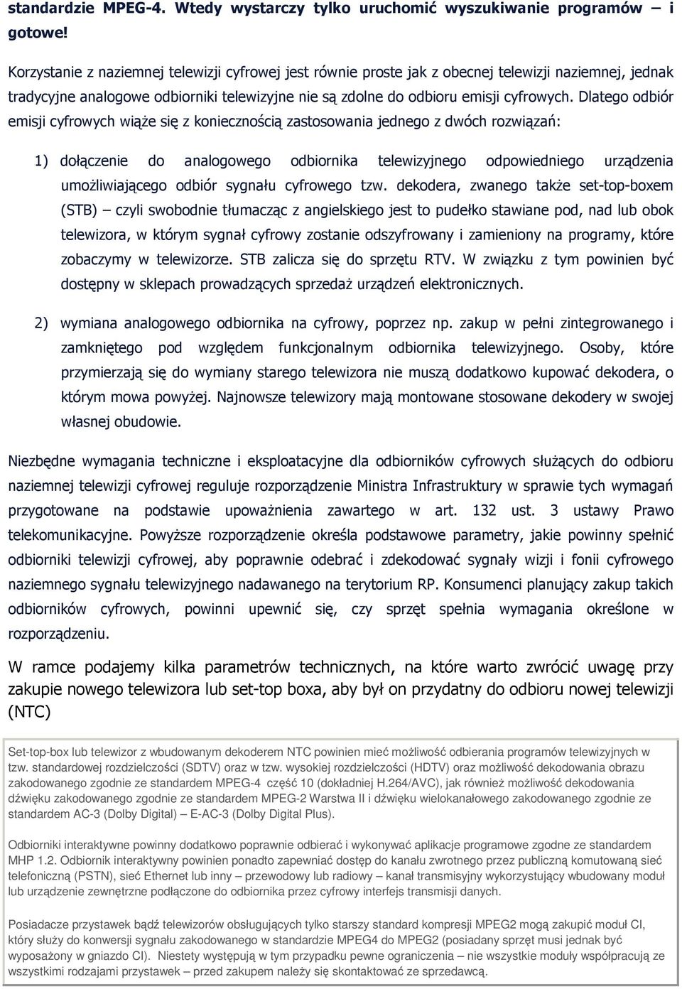 Dlatego odbiór emisji cyfrowych wiąŝe się z koniecznością zastosowania jednego z dwóch rozwiązań: 1) dołączenie do analogowego odbiornika telewizyjnego odpowiedniego urządzenia umoŝliwiającego odbiór