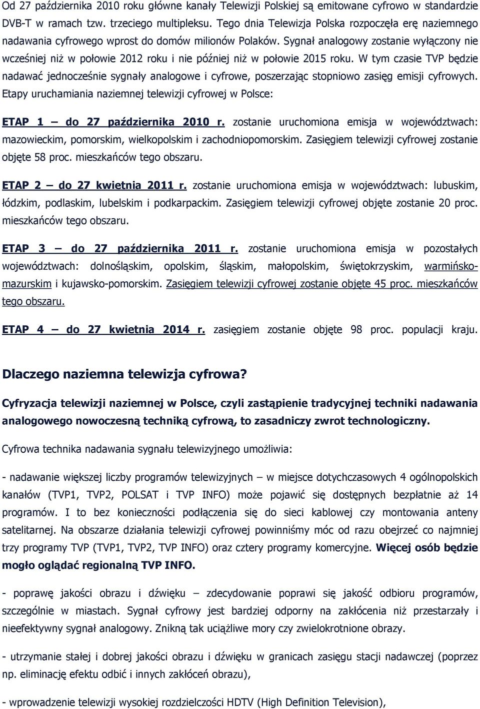 Sygnał analogowy zostanie wyłączony nie wcześniej niŝ w połowie 2012 roku i nie później niŝ w połowie 2015 roku.