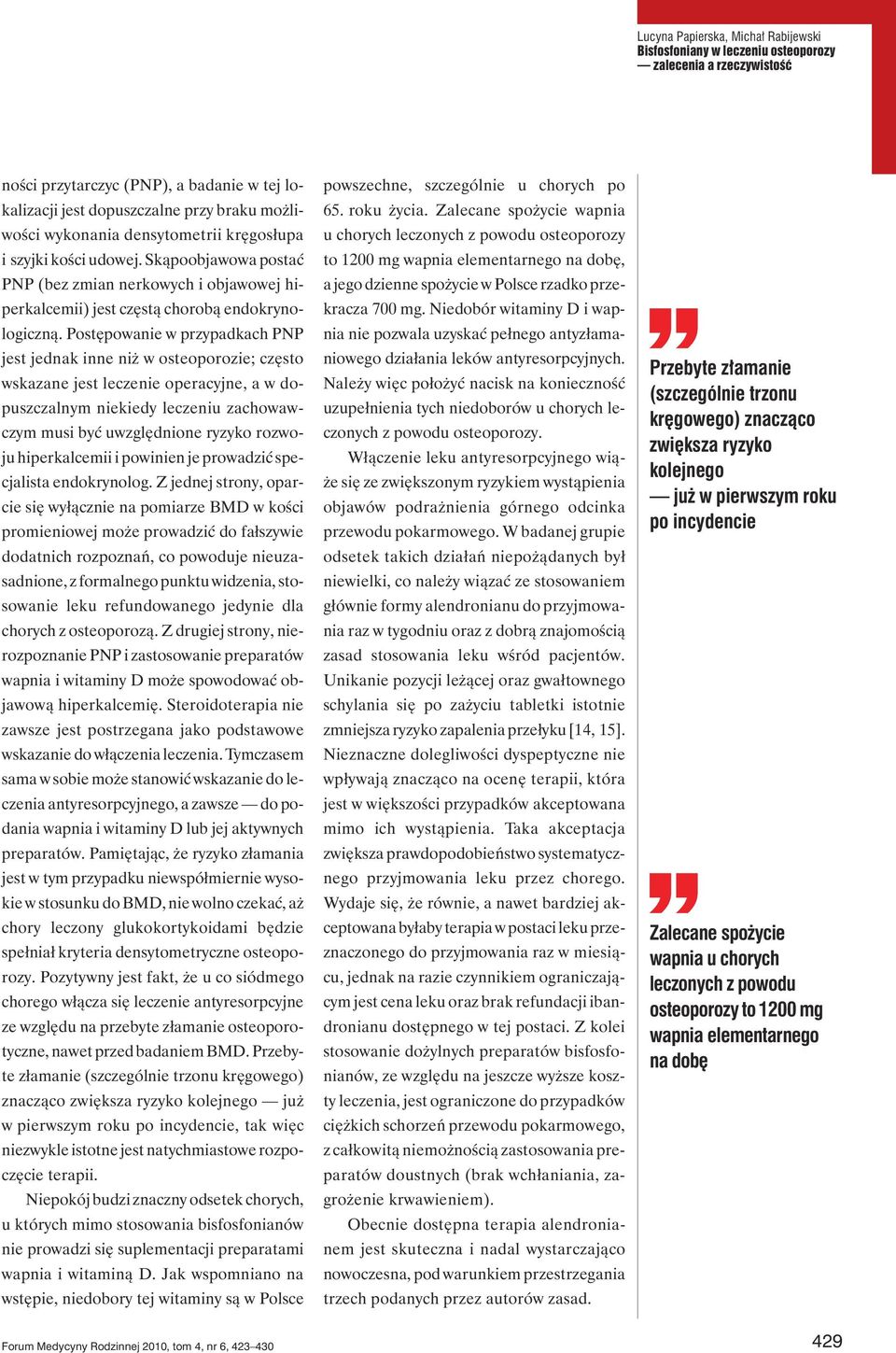 Postępowanie w przypadkach PNP jest jednak inne niż w osteoporozie; często wskazane jest leczenie operacyjne, a w dopuszczalnym niekiedy leczeniu zachowawczym musi być uwzględnione ryzyko rozwoju