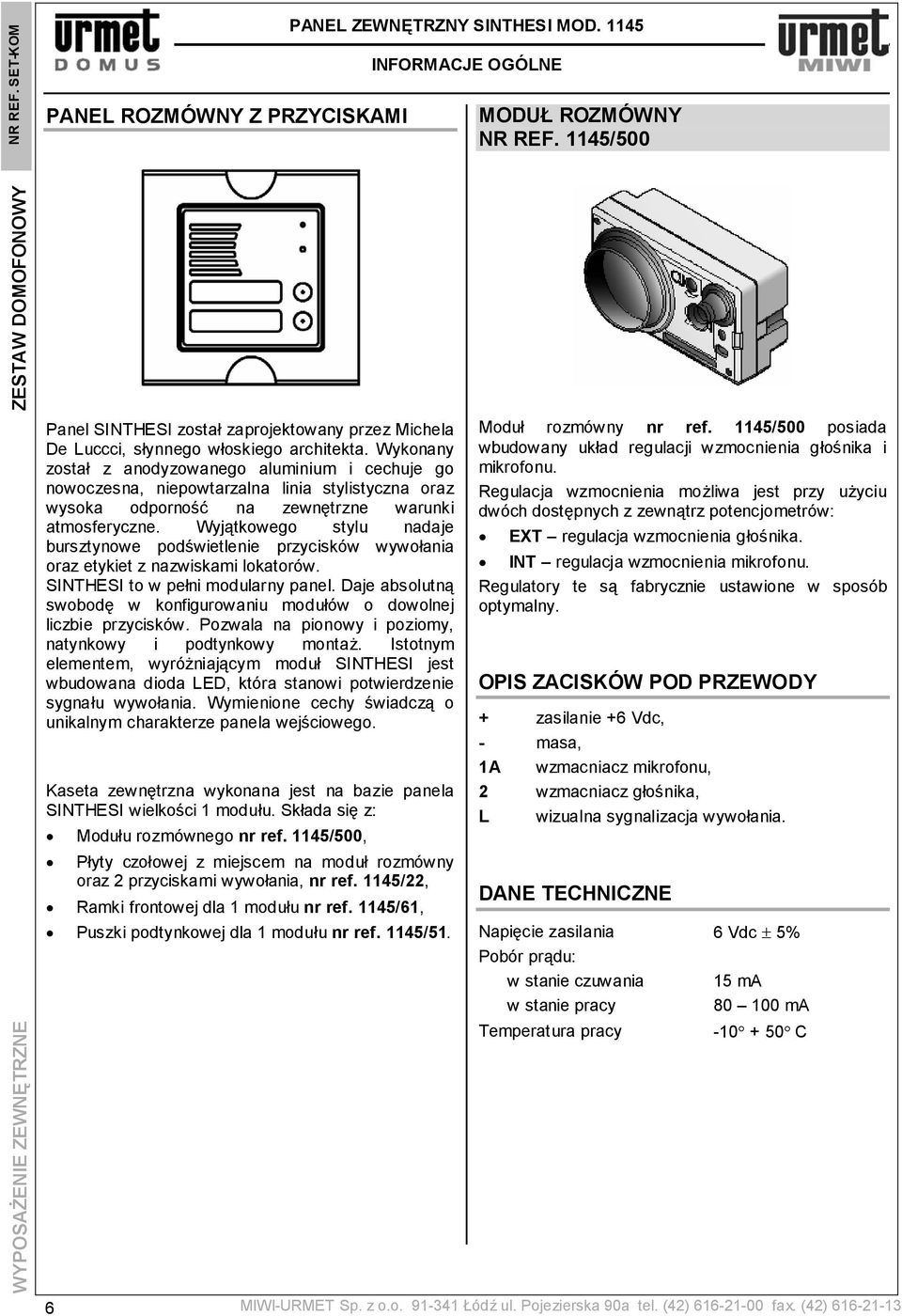 Wykonany został z anodyzowanego aluminium i cechuje go nowoczesna, niepowtarzalna linia stylistyczna oraz wysoka odporność na zewnętrzne warunki atmosferyczne.