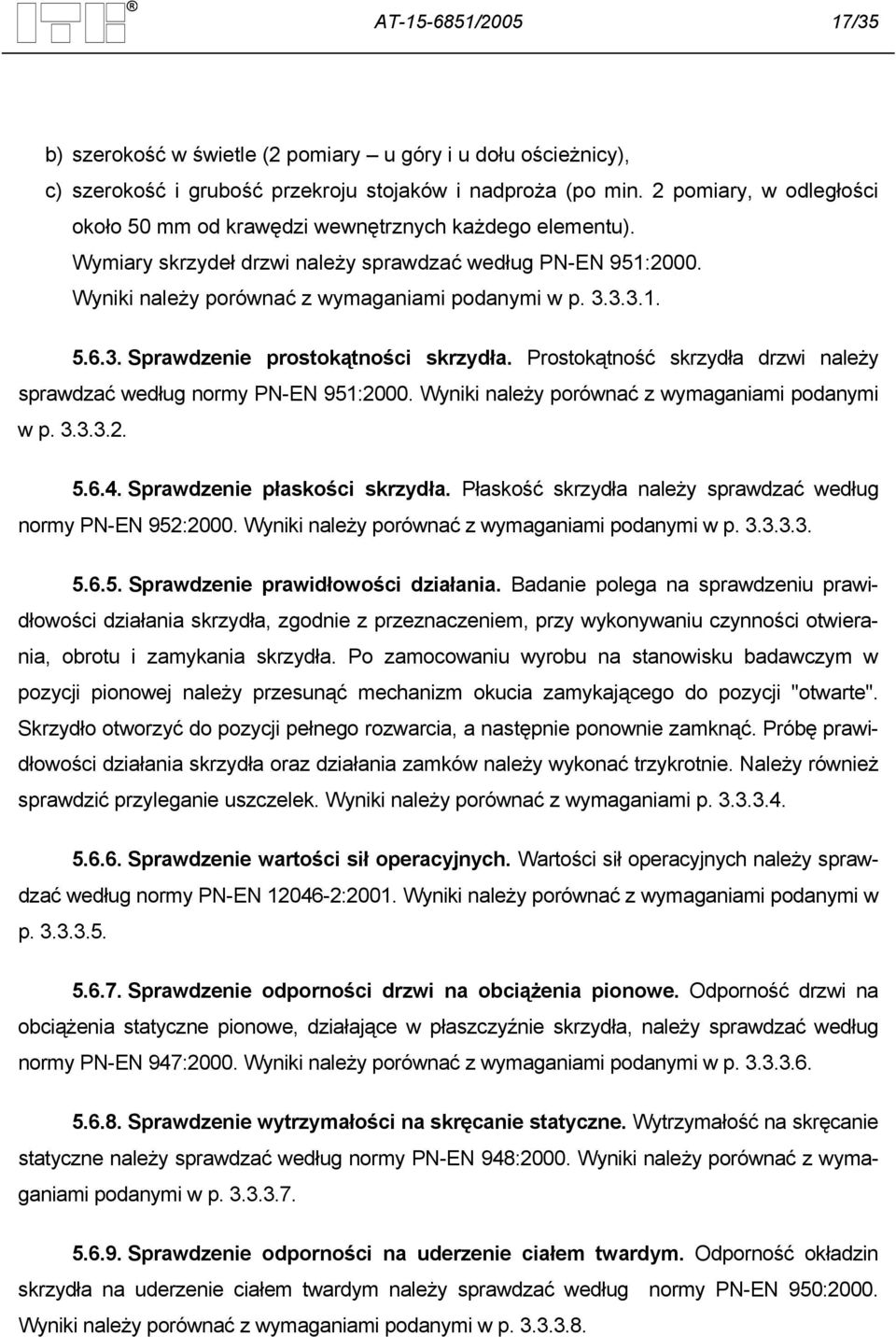 3. Sprawdzenie prostokątności skrzydła. Prostokątność skrzydła drzwi należy sprawdzać według normy PN-EN 951:2000. Wyniki należy porównać z wymaganiami podanymi w p. 3.3.3.2. 5.6.4.