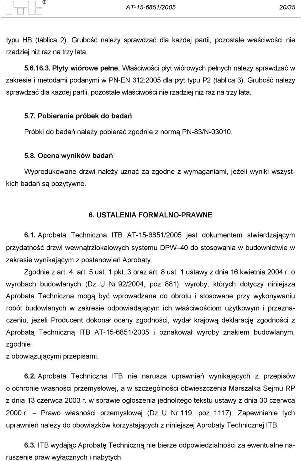 Grubość należy sprawdzać dla każdej partii, pozostałe właściwości nie rzadziej niż raz na trzy lata. 5.7. Pobieranie próbek do badań Próbki do badań należy pobierać zgodnie z normą PN-83