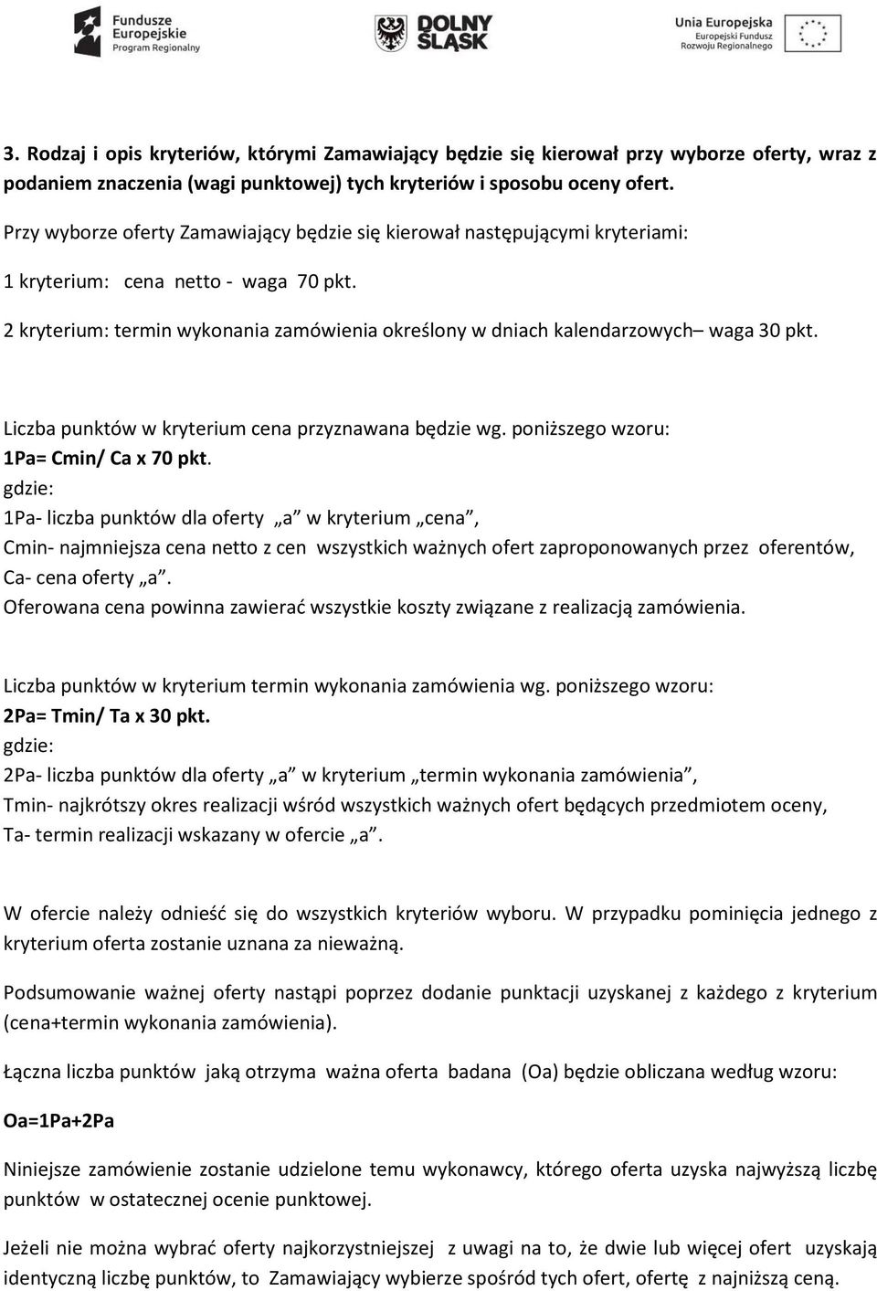 2 kryterium: termin wykonania zamówienia określony w dniach kalendarzowych waga 30 pkt. Liczba punktów w kryterium cena przyznawana będzie wg. poniższego wzoru: 1Pa= Cmin/ Ca x 70 pkt.